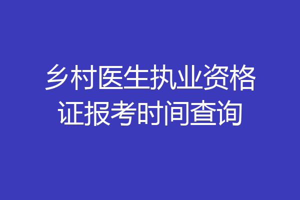 乡村医生执业资格证报考时间查询