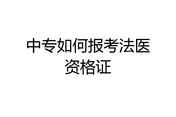 中专如何报考法医资格证