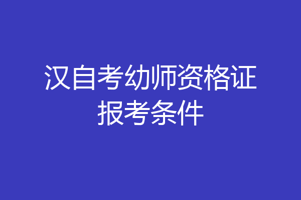 汉自考幼师资格证报考条件