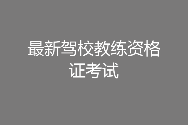最新驾校教练资格证考试