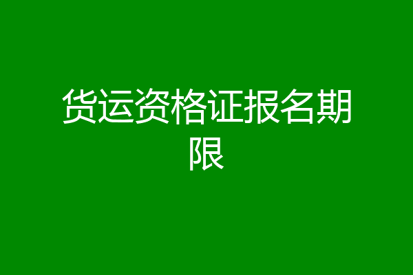 货运资格证报名期限
