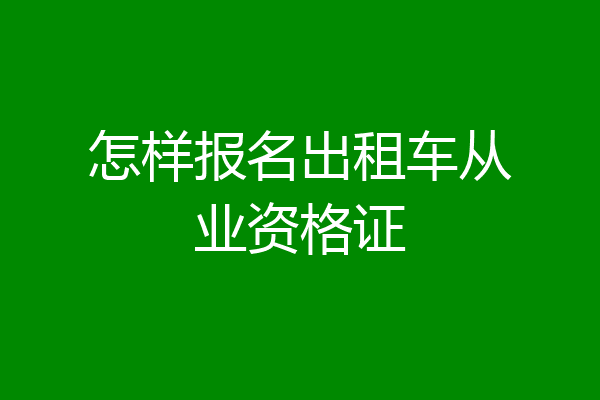怎样报名出租车从业资格证