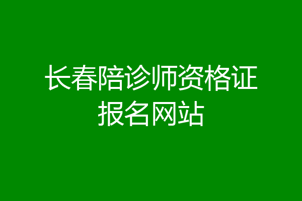 长春陪诊师资格证报名网站