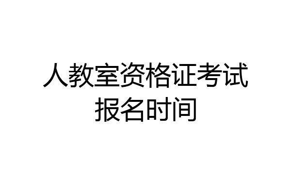 人教室资格证考试报名时间