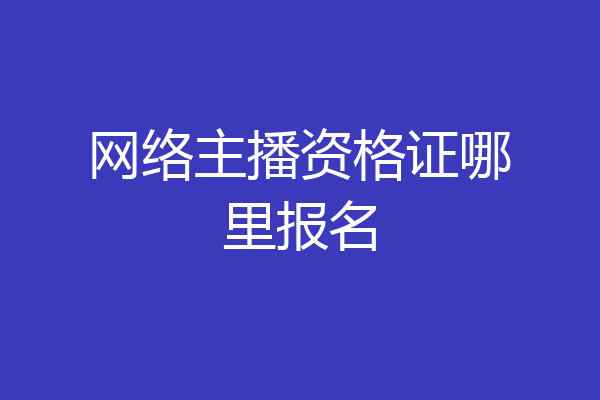 网络主播资格证哪里报名