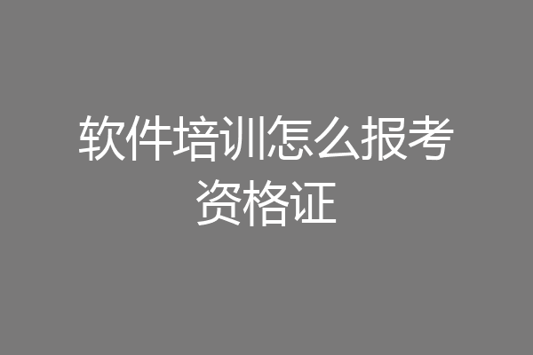 软件培训怎么报考资格证