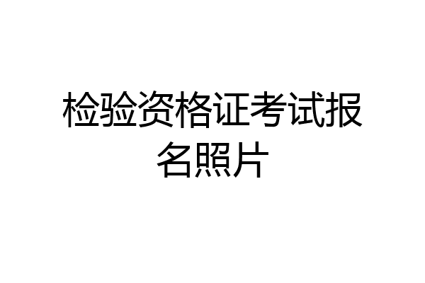 检验资格证考试报名照片