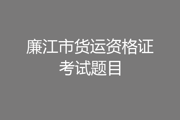 廉江市货运资格证考试题目