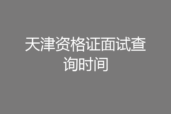 天津资格证面试查询时间