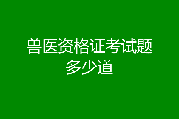 兽医资格证考试题多少道