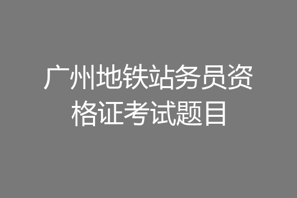 广州地铁站务员资格证考试题目