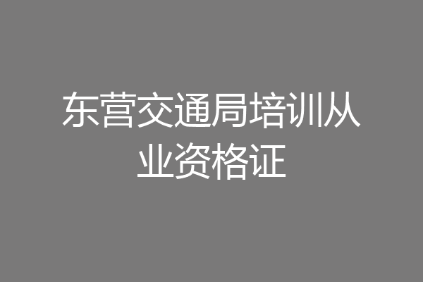 东营交通局培训从业资格证