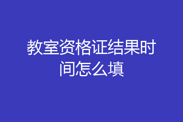 教室资格证结果时间怎么填