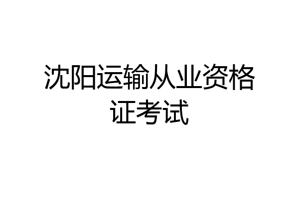 沈阳运输从业资格证考试