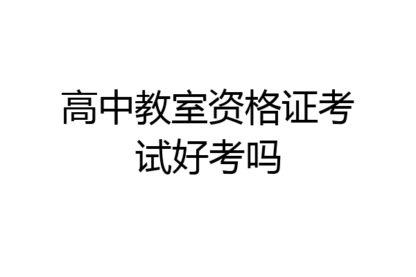 高中教室资格证考试好考吗