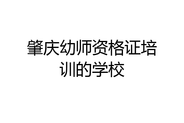 肇庆幼师资格证培训的学校