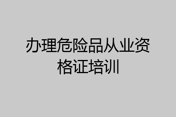 办理危险品从业资格证培训