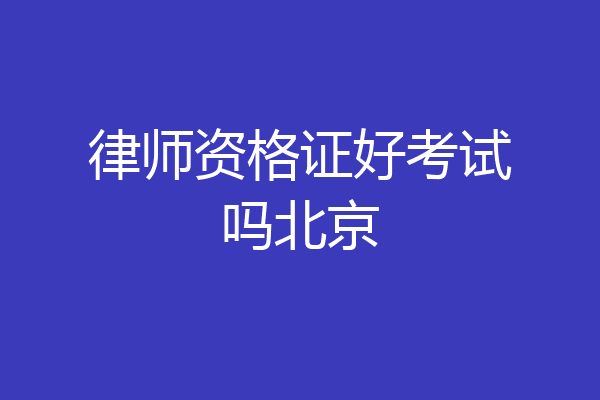 律师资格证好考试吗北京