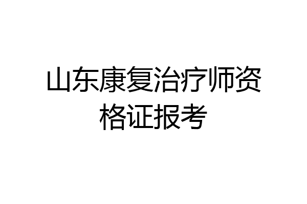 山东康复治疗师资格证报考