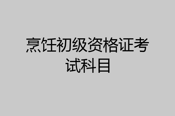 烹饪初级资格证考试科目
