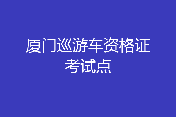 厦门巡游车资格证考试点