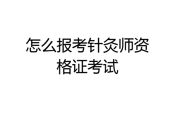怎么报考针灸师资格证考试