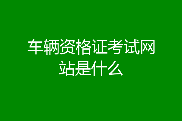 车辆资格证考试网站是什么