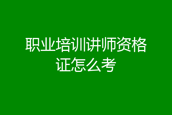 职业培训讲师资格证怎么考