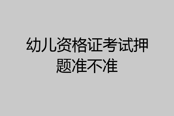 幼儿资格证考试押题准不准