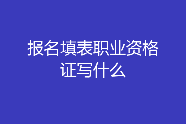 报名填表职业资格证写什么