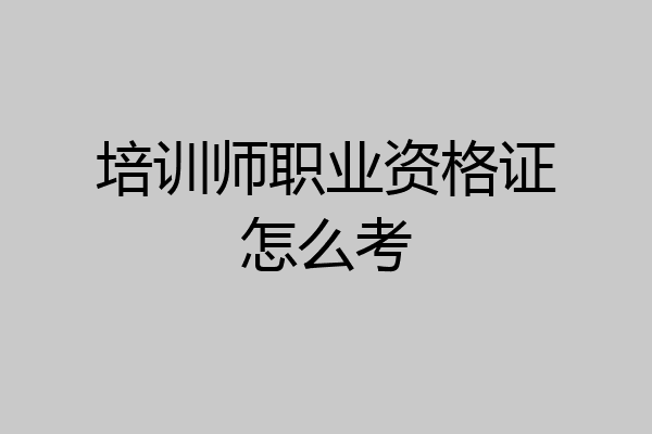 培训师职业资格证怎么考