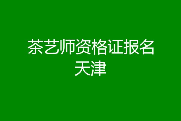 茶艺师资格证报名天津