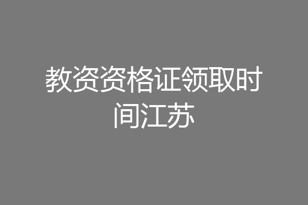 教资资格证领取时间江苏