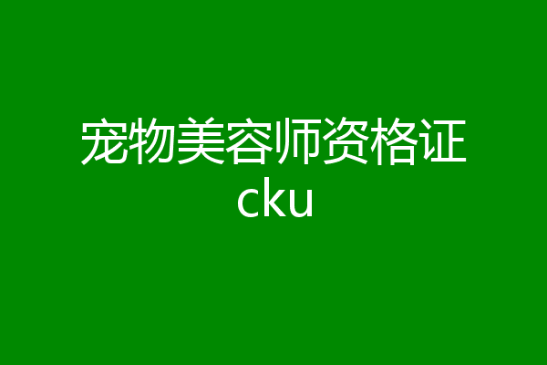 宠物美容师资格证cku