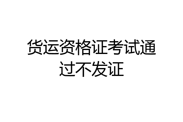 货运资格证考试通过不发证