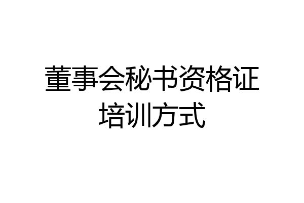 董事会秘书资格证培训方式