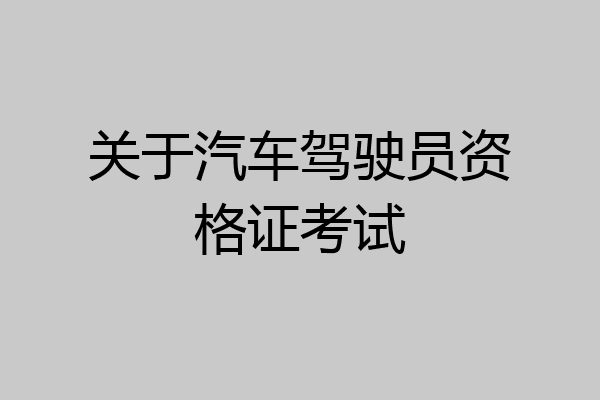 关于汽车驾驶员资格证考试