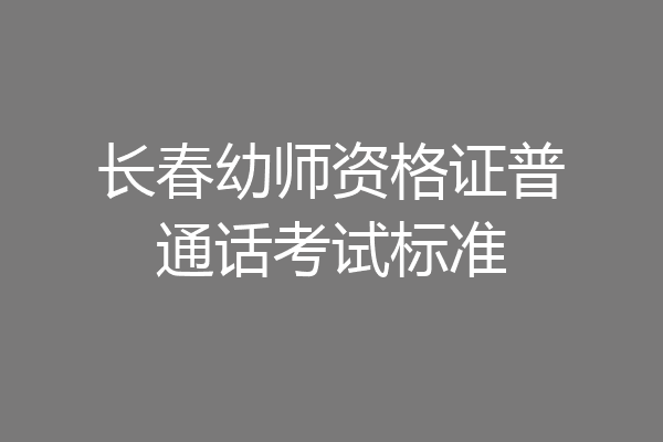 长春幼师资格证普通话考试标准