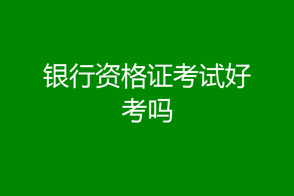 银行资格证考试好考吗