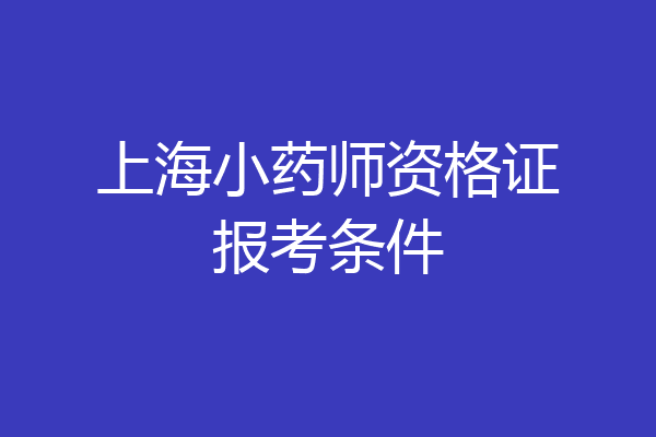 上海小药师资格证报考条件
