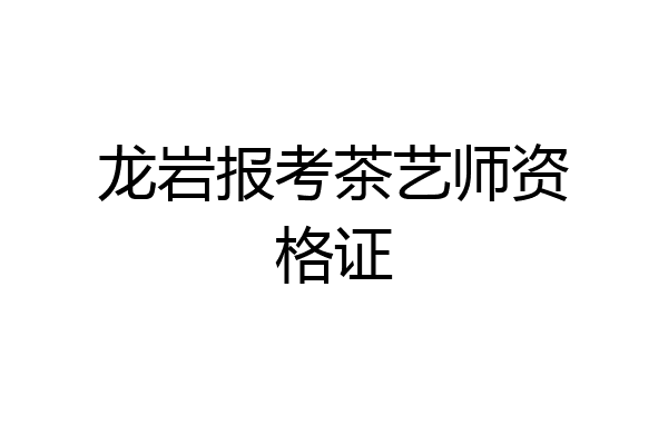 龙岩报考茶艺师资格证