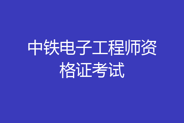 中铁电子工程师资格证考试