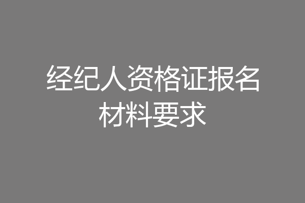 经纪人资格证报名材料要求