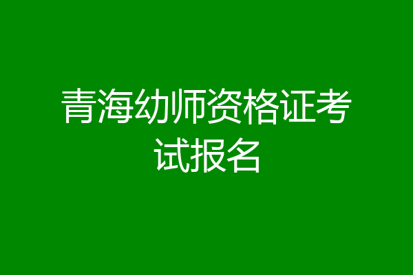 青海幼师资格证考试报名