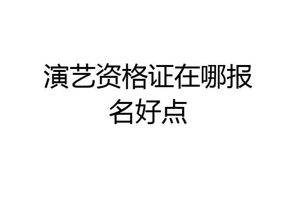 演艺资格证在哪报名好点