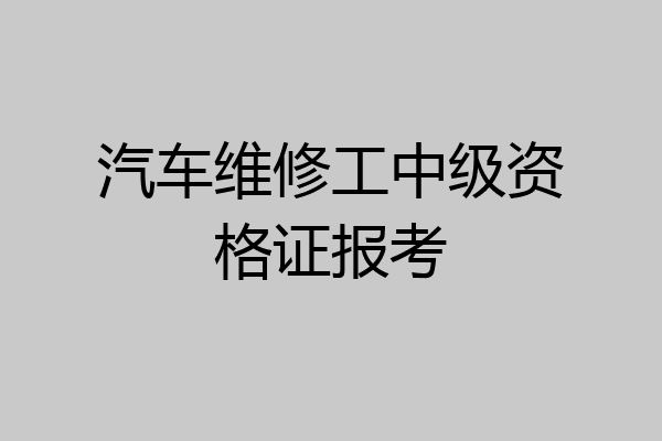 汽车维修工中级资格证报考