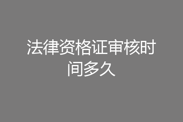 法律资格证审核时间多久