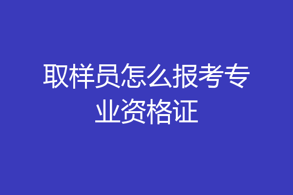 取样员怎么报考专业资格证