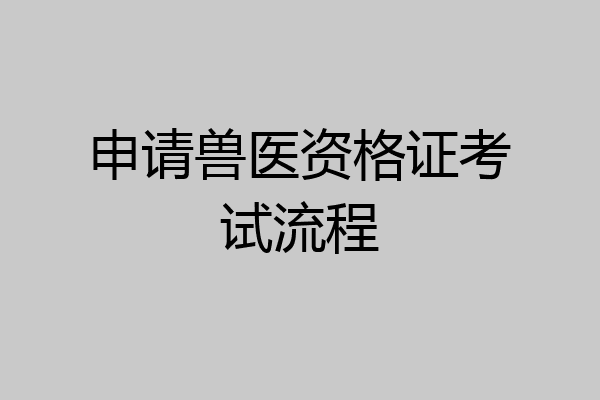 申请兽医资格证考试流程