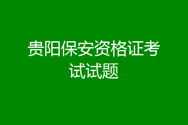 贵阳保安资格证考试试题